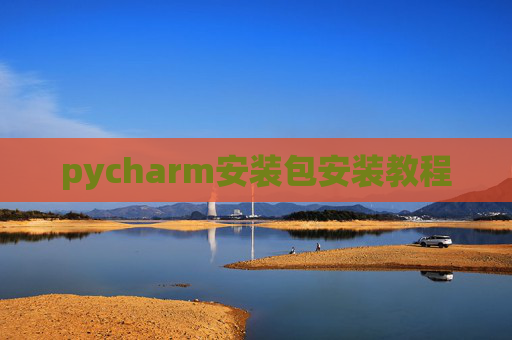 pycharm安装包安装教程 pycharm安装包安装教程